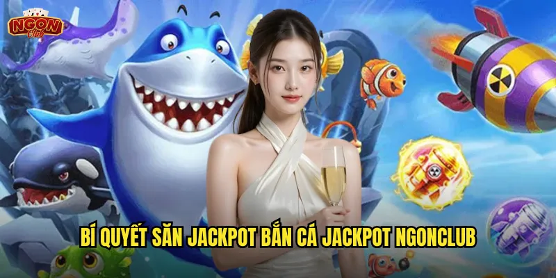 Bí quyết săn jackpot Bắn Cá Jackpot ngonclub