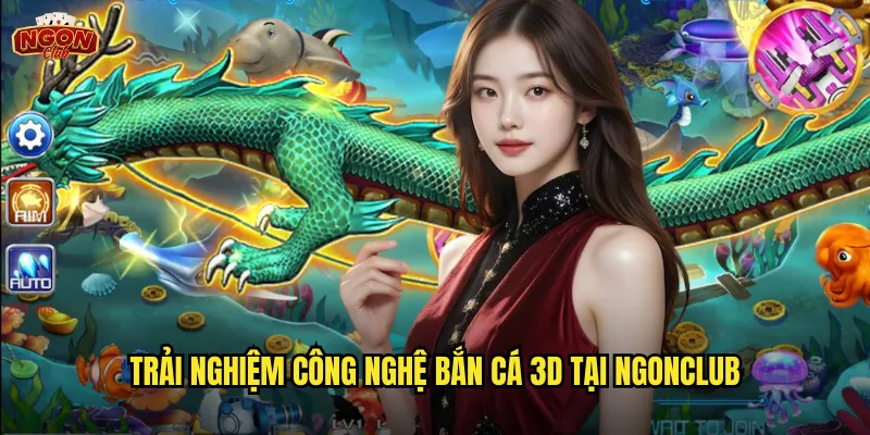Trải nghiệm công nghệ Bắn Cá 3D tại ngonclub