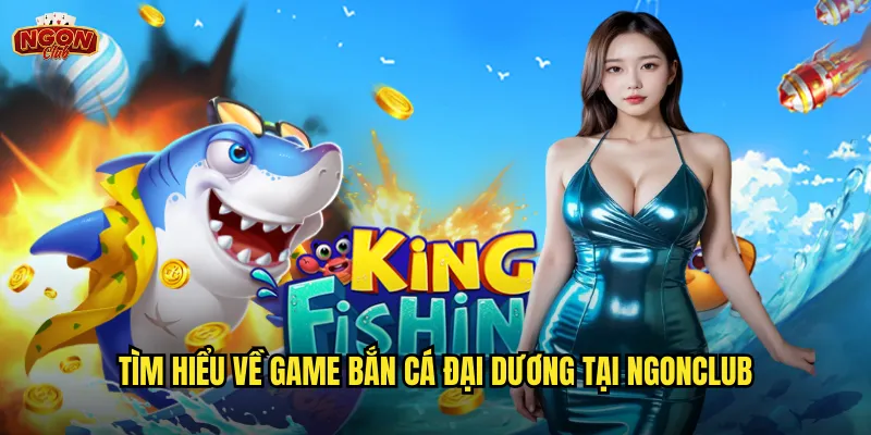 Tìm hiểu về game Bắn Cá Đại Dương tại ngonclub