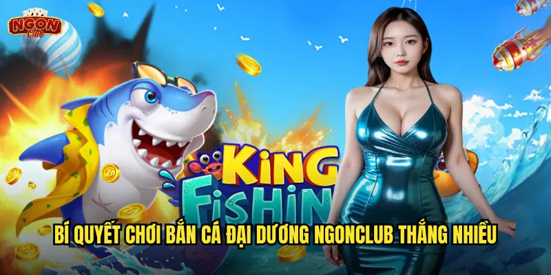 Bí quyết chơi Bắn Cá Đại Dương ngonclub thắng nhiều