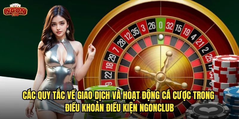 Các quy tắc về giao dịch và hoạt động cá cược trong điều khoản điều kiện ngonclub