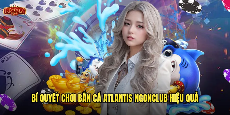 Bí quyết chơi Bắn Cá Atlantis ngonclub hiệu quả