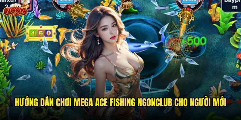 Hướng dẫn chơi Mega Ace Fishing ngonclub cho người mới
