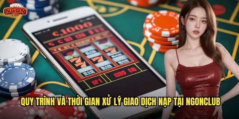 Quy trình và thời gian xử lý giao dịch nạp tại ngonclub