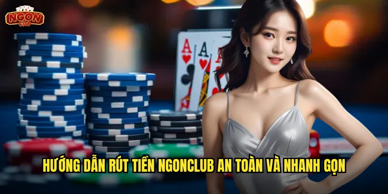 Hướng dẫn rút tiền ngonclub an toàn và nhanh gọn