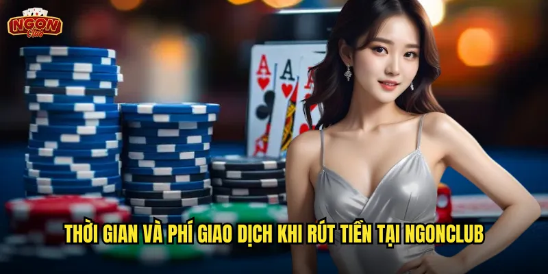 Thời gian và phí giao dịch khi rút tiền tại ngonclub