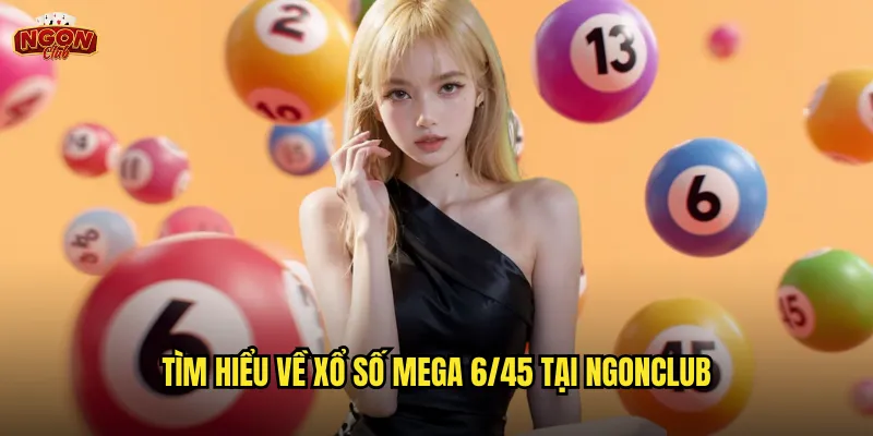 Tìm hiểu về xổ số Mega 6/45 tại ngonclub