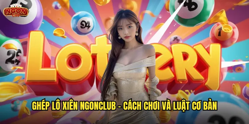 Ghép lô xiên ngonclub - Cách chơi và luật cơ bản