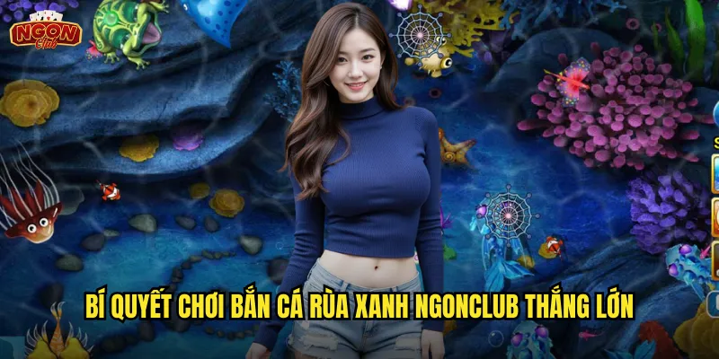 Bí quyết chơi Bắn Cá Rùa Xanh ngonclub thắng lớn